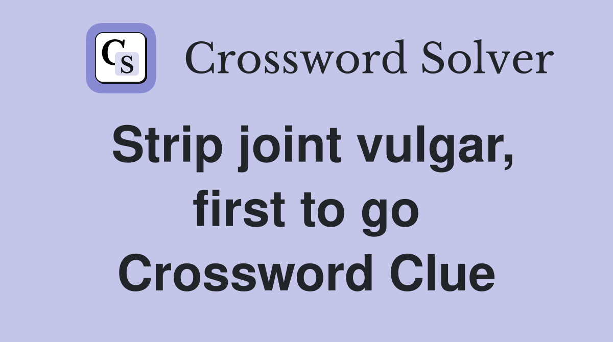 Strip joint vulgar, first to go Crossword Clue