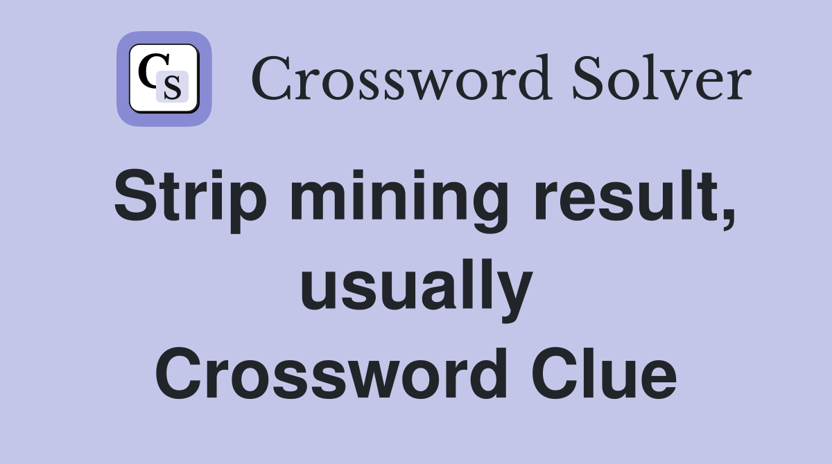 Strip mining result, usually Crossword Clue