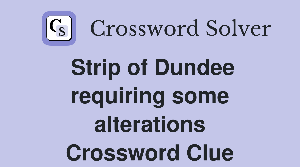 Strip of Dundee requiring some alterations Crossword Clue