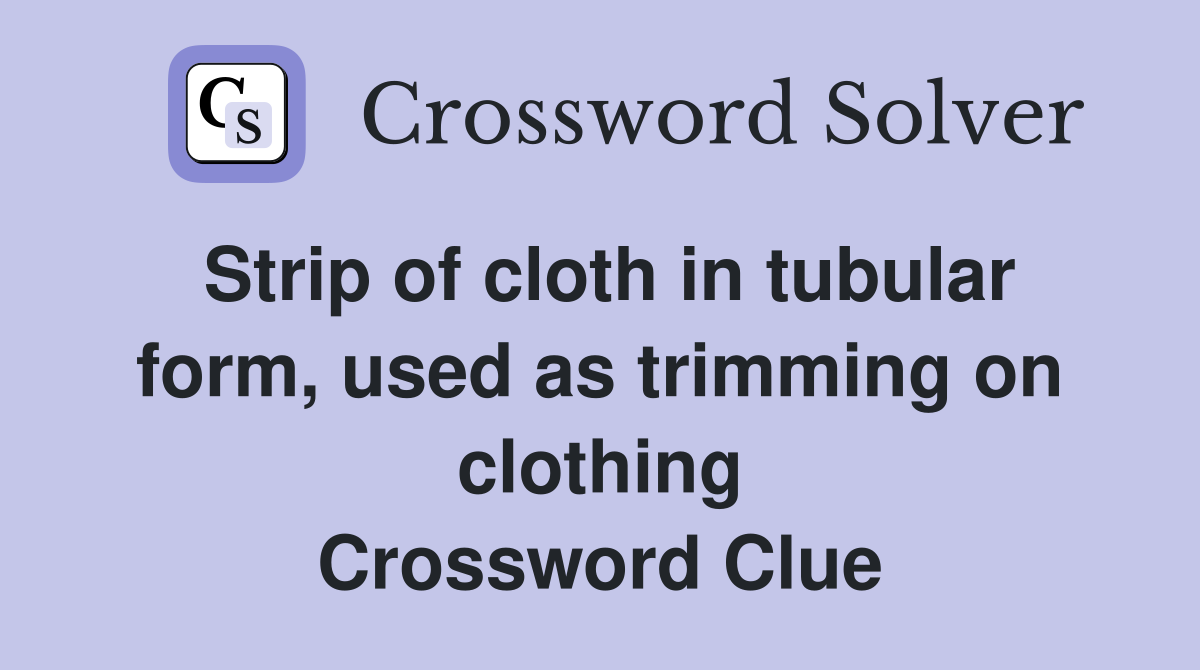 Strip of cloth in tubular form, used as trimming on clothing Crossword Clue