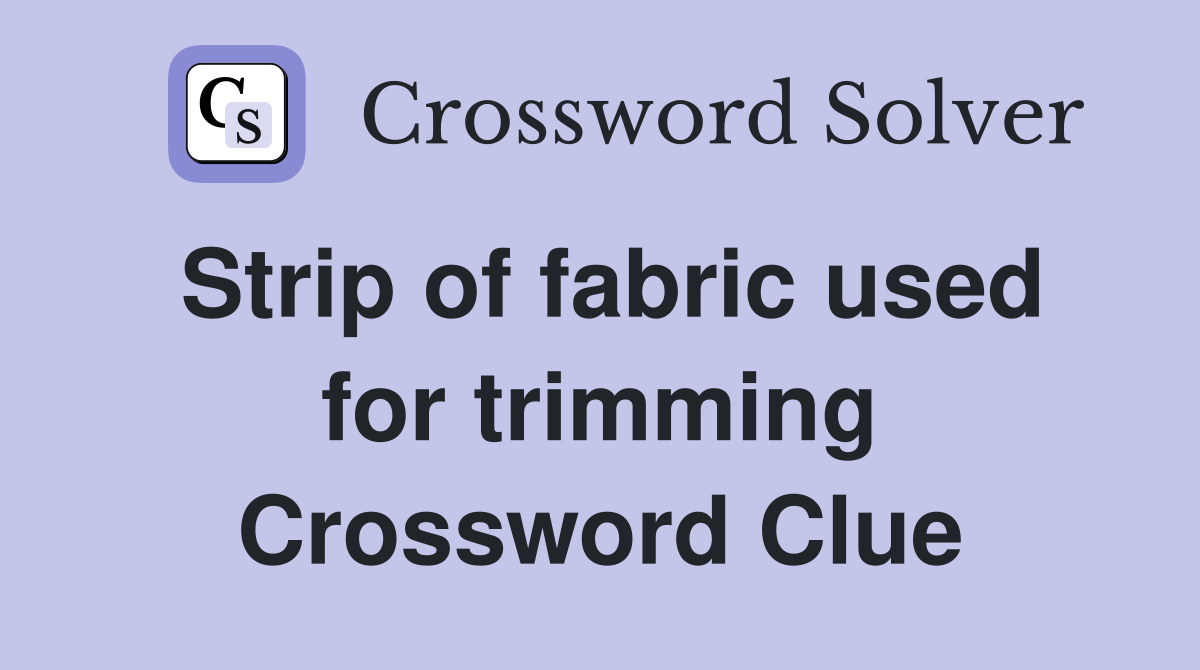 Strip of fabric used for trimming Crossword Clue