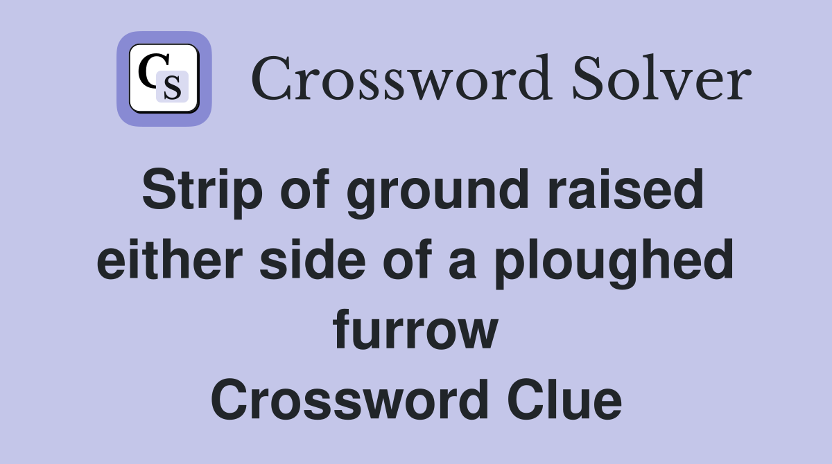 Strip of ground raised either side of a ploughed furrow Crossword Clue