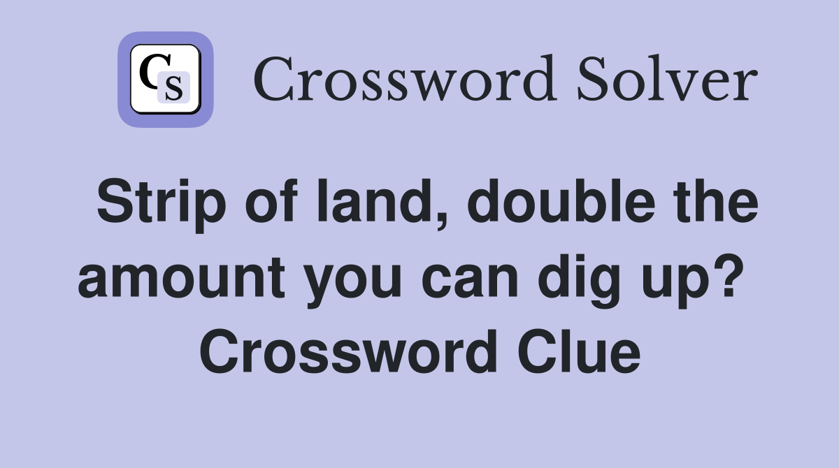 Strip of land, double the amount you can dig up?  Crossword Clue