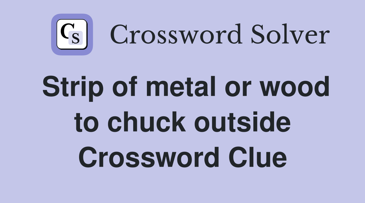 Strip of metal or wood to chuck outside Crossword Clue