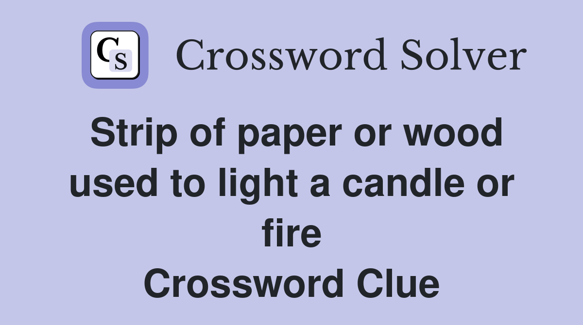 Strip of paper or wood used to light a candle or fire Crossword Clue
