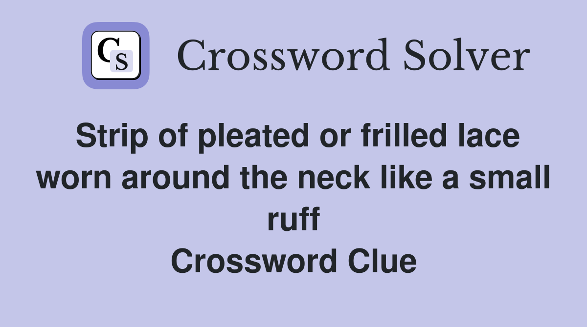 Strip of pleated or frilled lace worn around the neck like a small ruff Crossword Clue