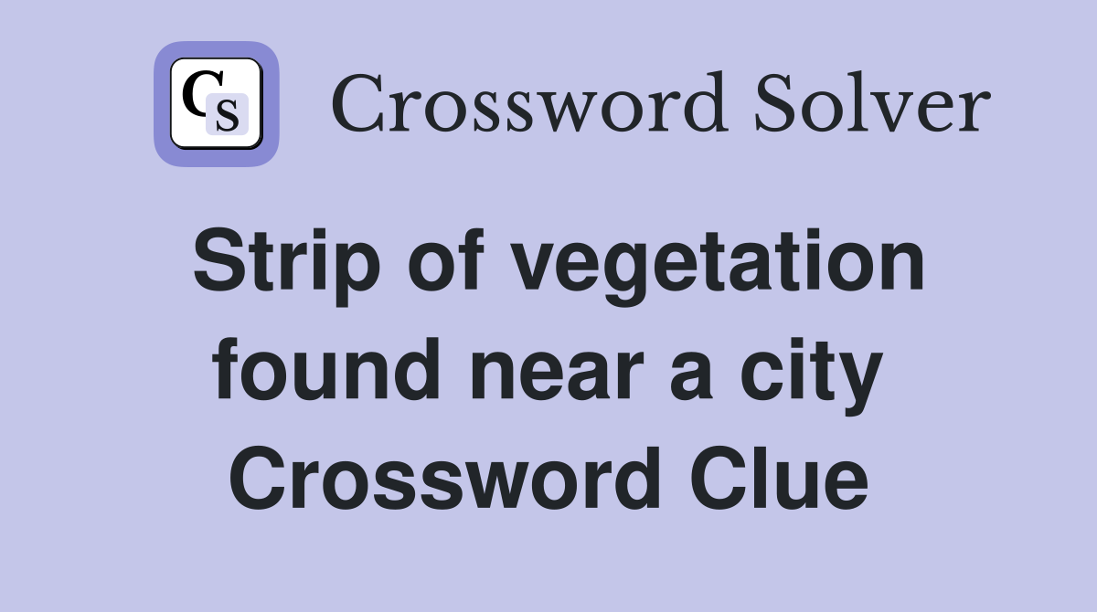 Strip of vegetation found near a city Crossword Clue