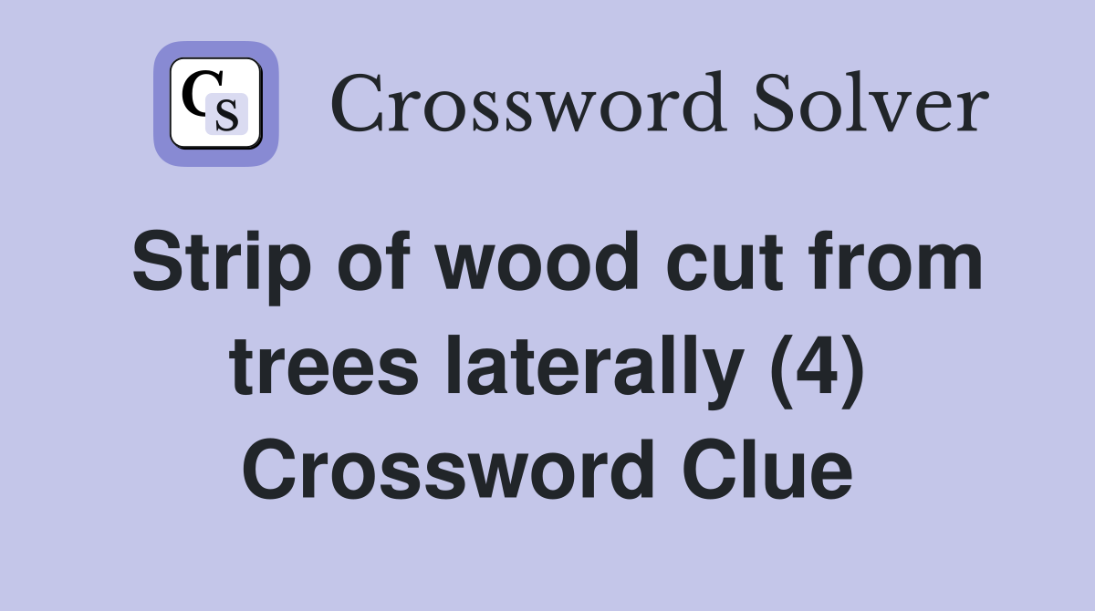 Strip of wood cut from trees laterally (4) Crossword Clue
