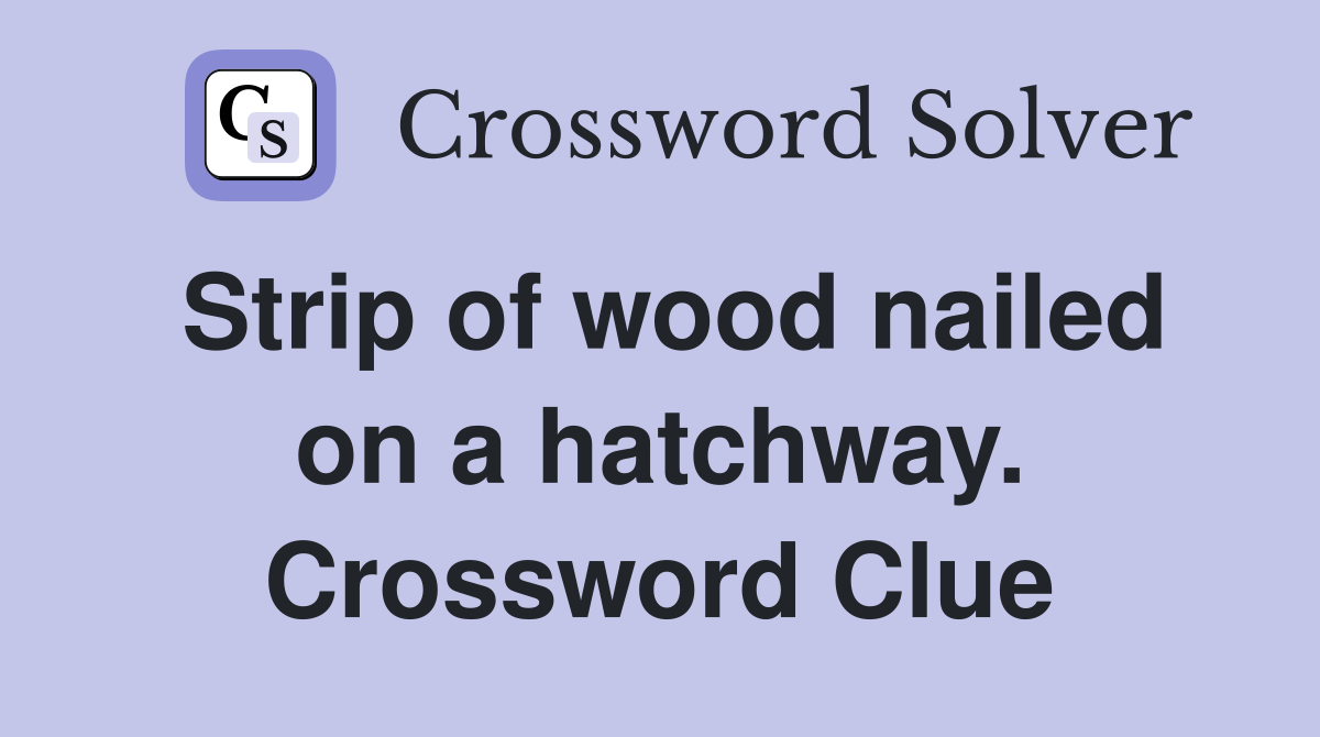 Strip of wood nailed on a hatchway. Crossword Clue