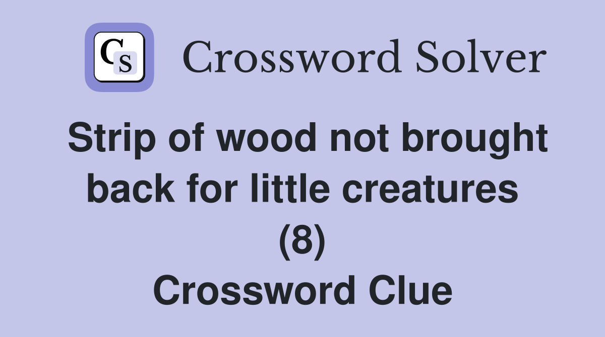 Strip of wood not brought back for little creatures (8) Crossword Clue