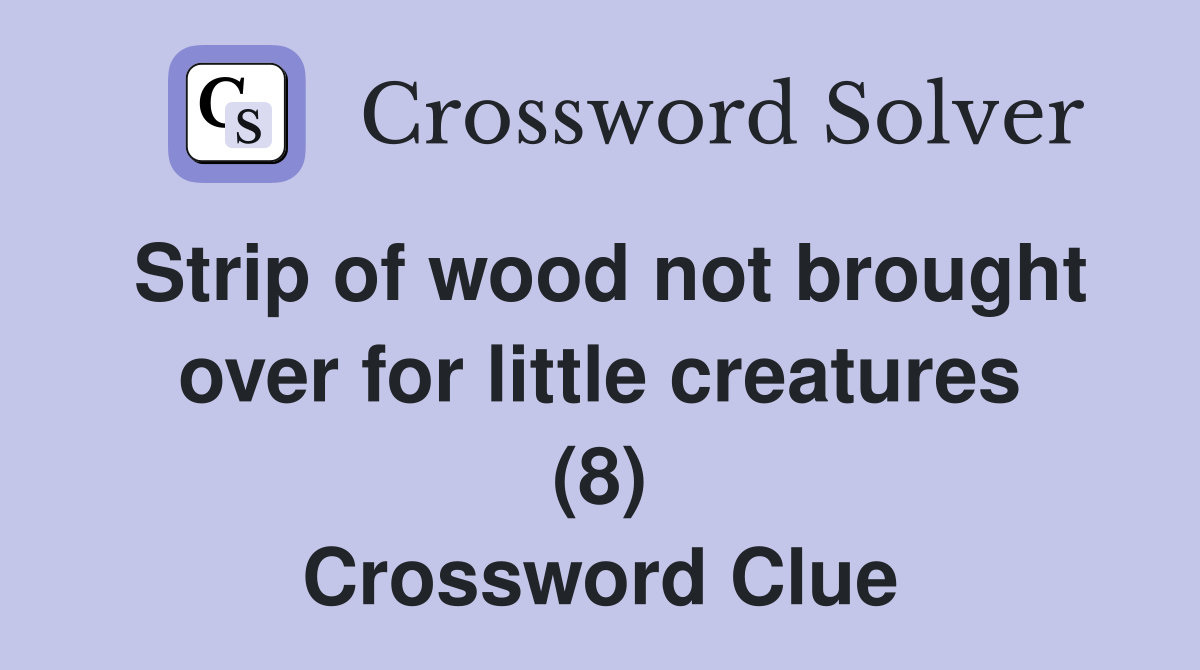 Strip of wood not brought over for little creatures (8) Crossword Clue