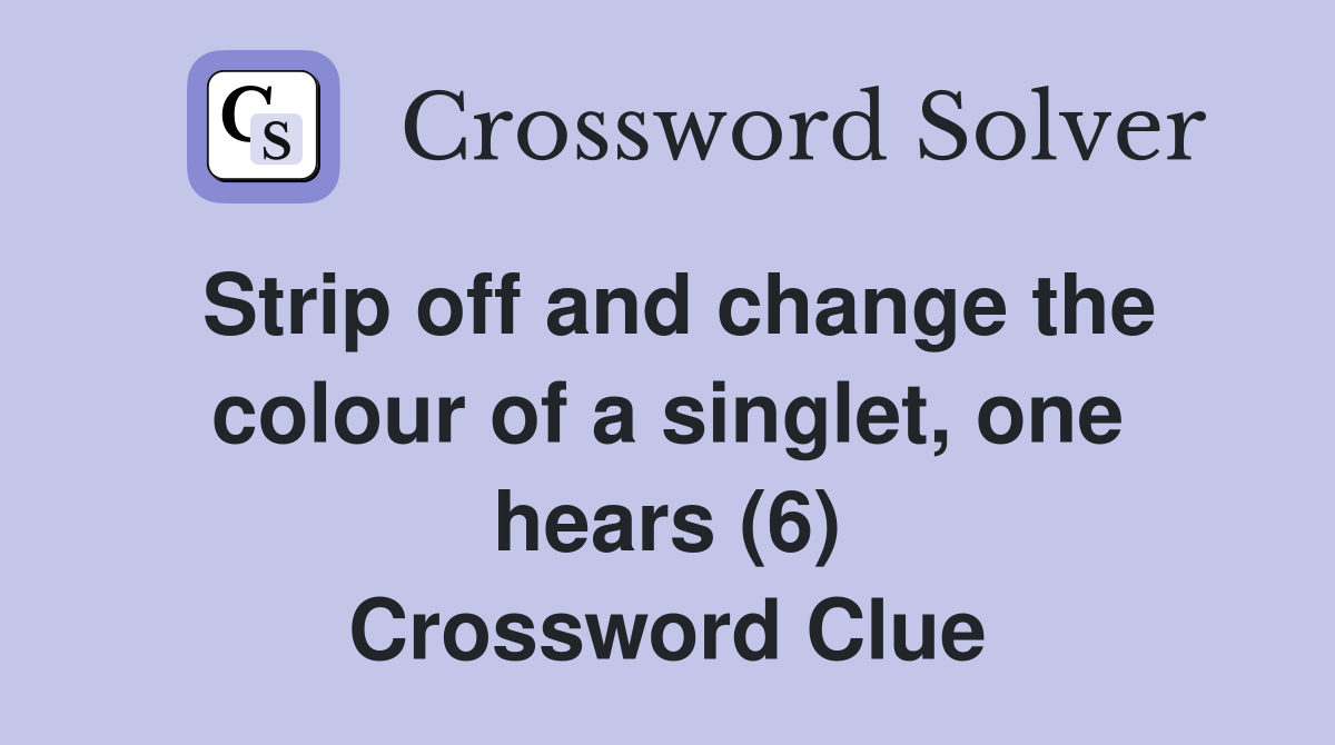 Strip off and change the colour of a singlet, one hears (6) Crossword Clue