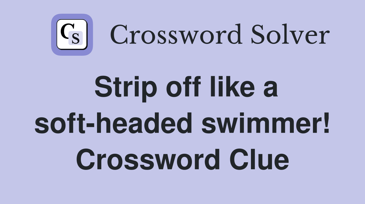 Strip off like a soft-headed swimmer! Crossword Clue