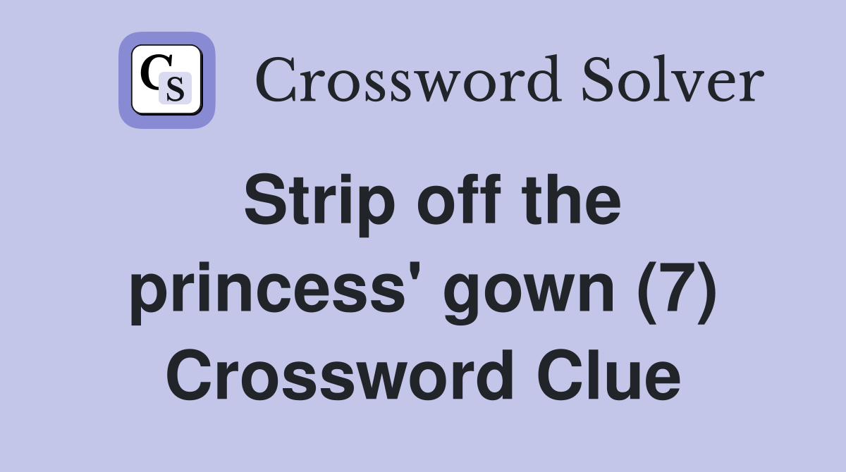 Strip off the princess' gown (7) Crossword Clue