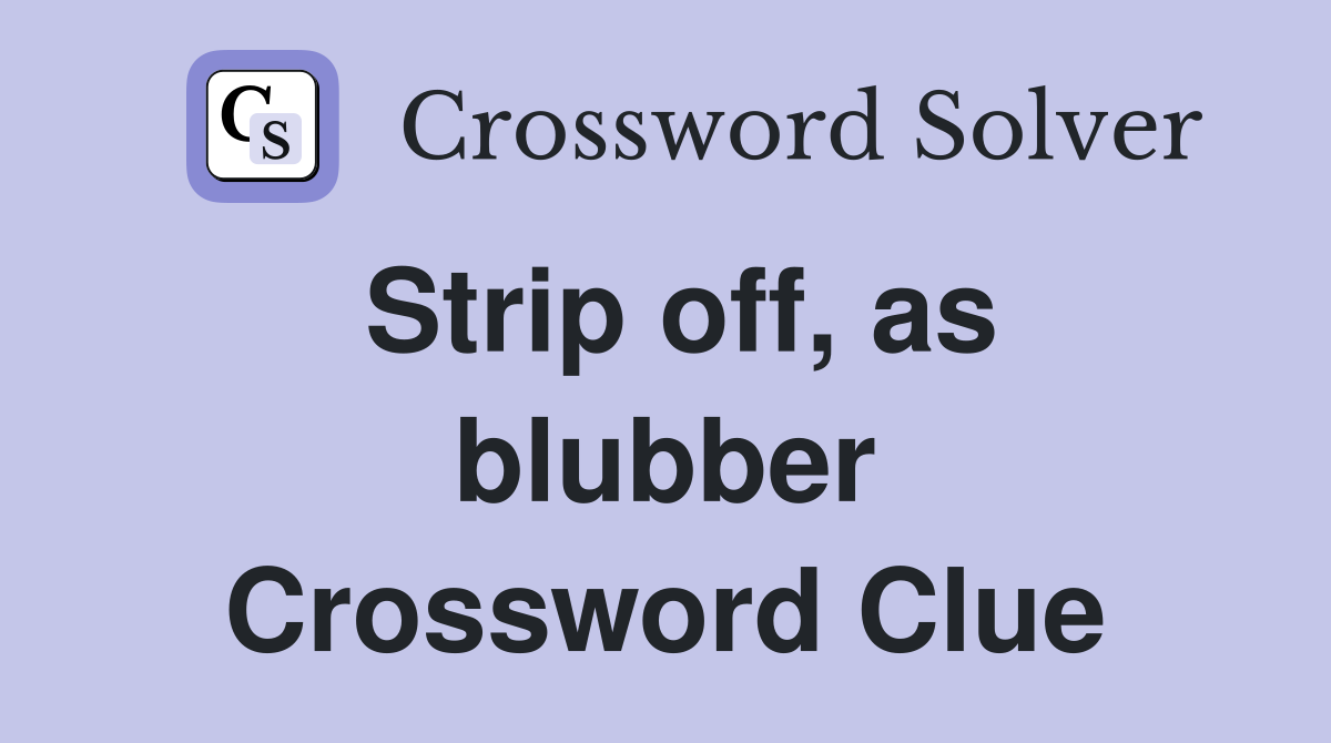 Strip off, as blubber Crossword Clue