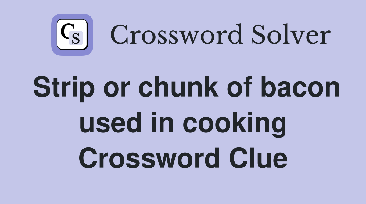 Strip or chunk of bacon used in cooking Crossword Clue
