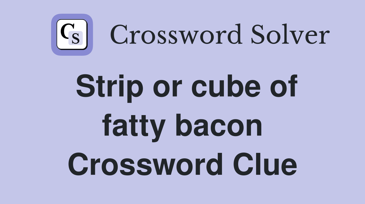 Strip or cube of fatty bacon Crossword Clue