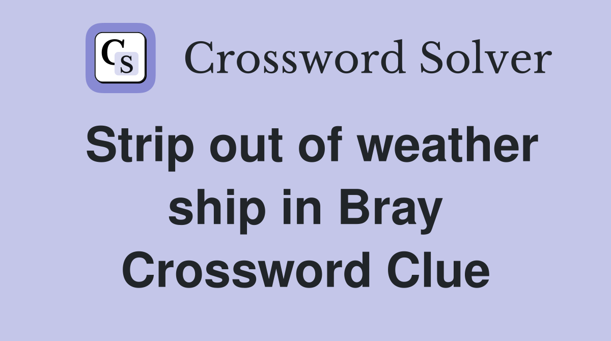 Strip out of weather ship in Bray Crossword Clue