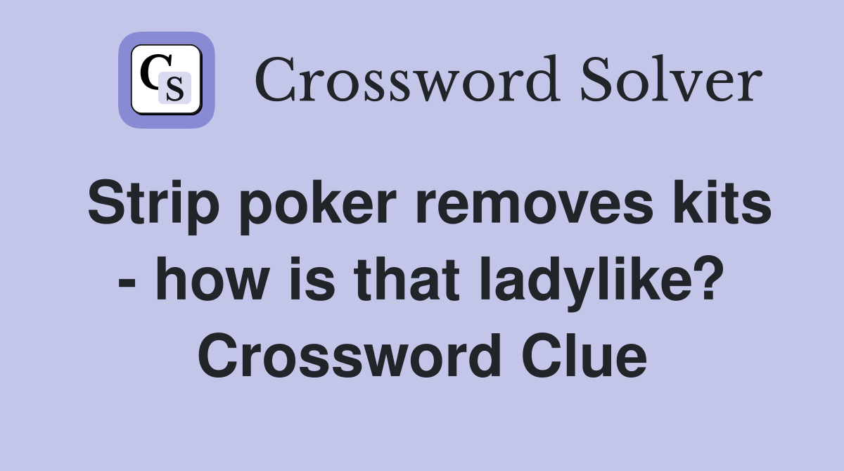 Strip poker removes kits - how is that ladylike? Crossword Clue