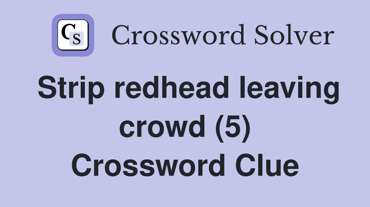 Strip redhead leaving crowd (5) Crossword Clue