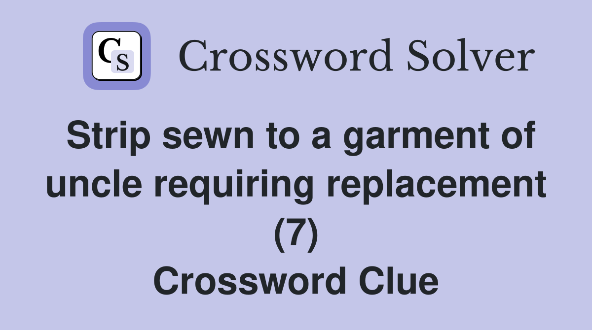 Strip sewn to a garment of uncle requiring replacement (7) Crossword Clue