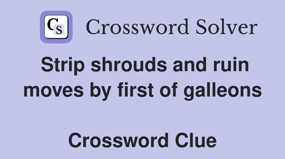Strip shrouds and ruin moves by first of galleons  Crossword Clue