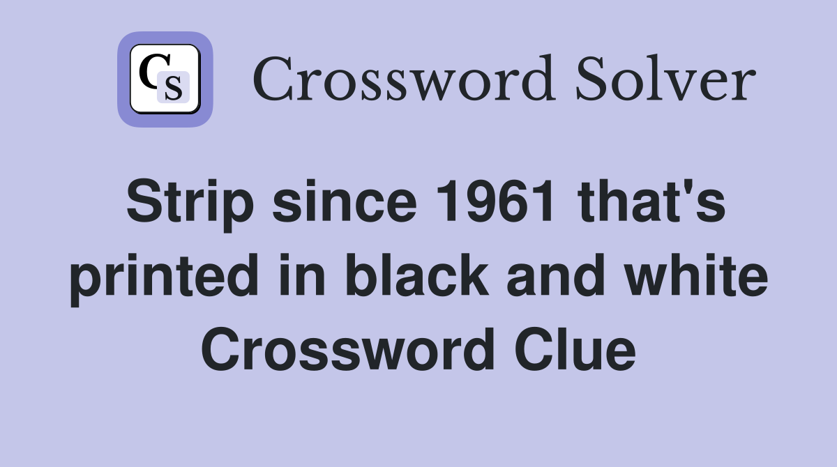 Strip since 1961 that's printed in black and white Crossword Clue