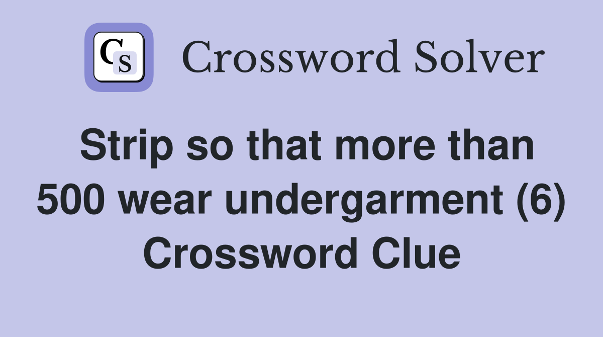 Strip so that more than 500 wear undergarment (6) Crossword Clue