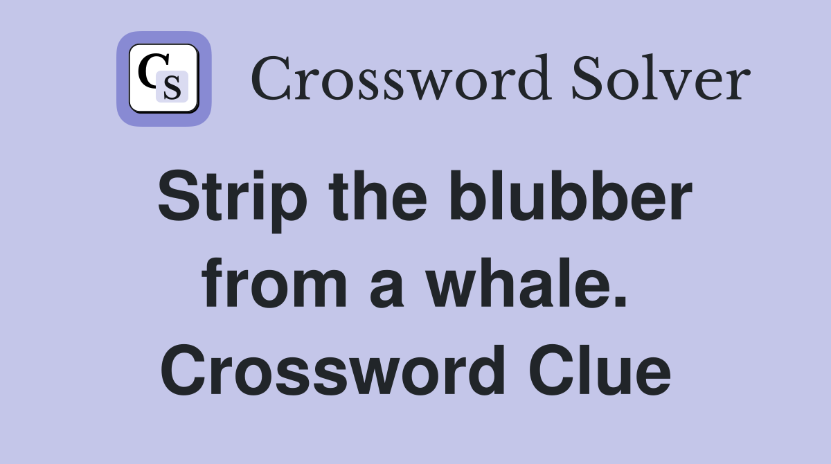 Strip the blubber from a whale. Crossword Clue