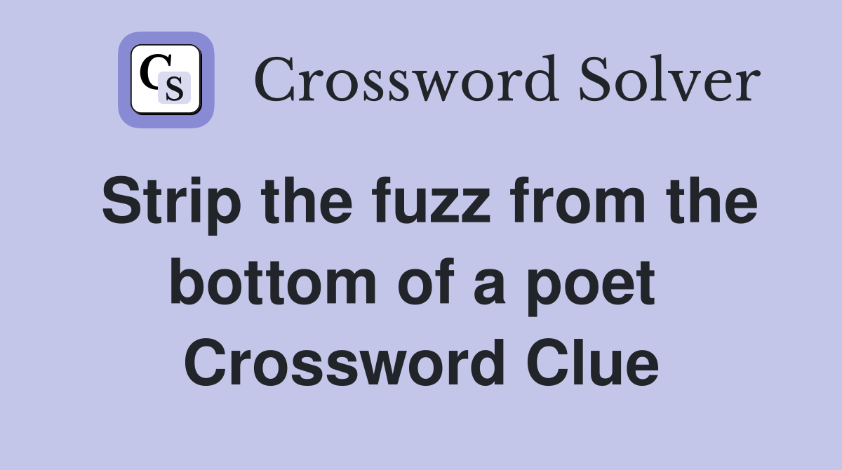 Strip the fuzz from the bottom of a poet  Crossword Clue
