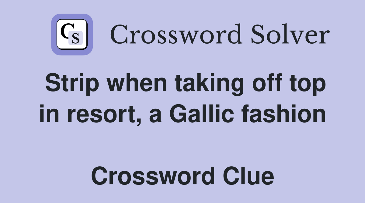 Strip when taking off top in resort, a Gallic fashion  Crossword Clue