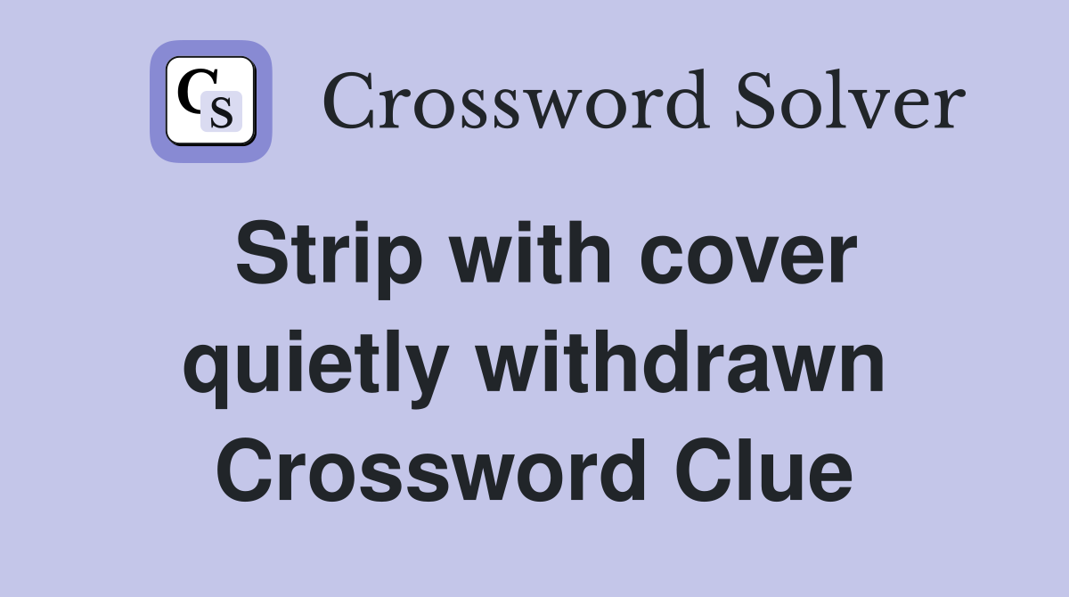 Strip with cover quietly withdrawn Crossword Clue