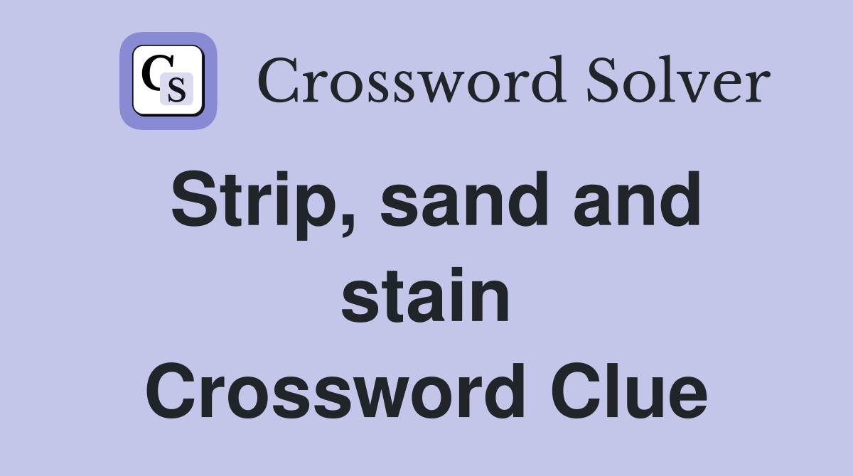 Strip, sand and stain Crossword Clue