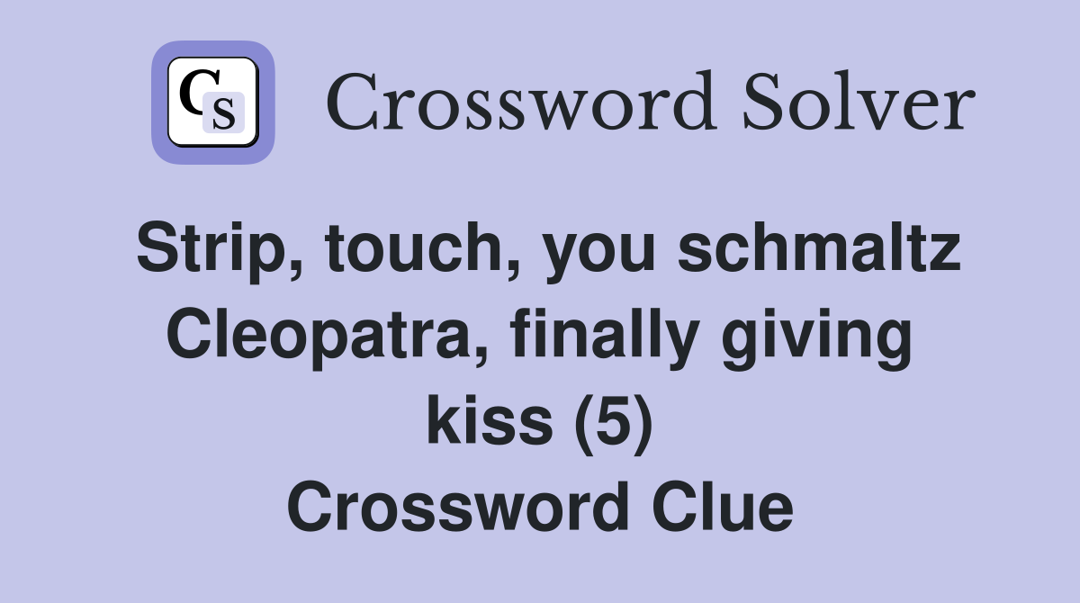 Strip, touch, you schmaltz Cleopatra, finally giving kiss (5) Crossword Clue