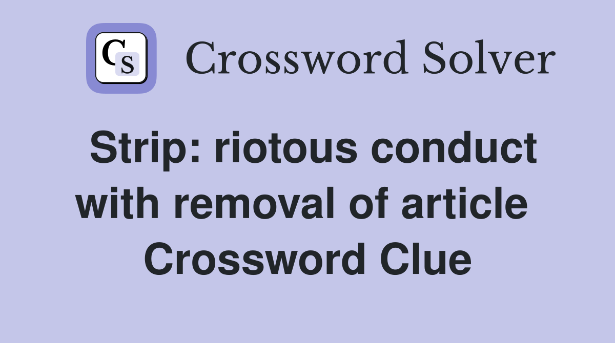 Strip: riotous conduct with removal of article  Crossword Clue
