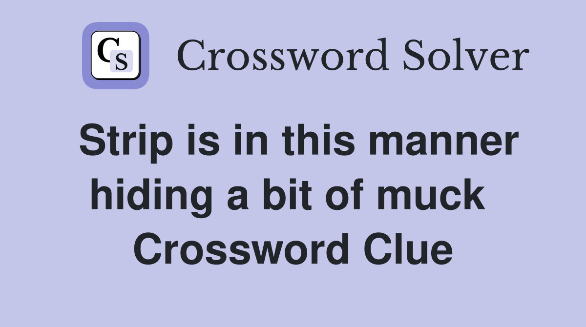 Strip is in this manner hiding a bit of muck  Crossword Clue