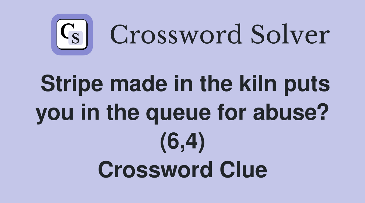 Stripe made in the kiln puts you in the queue for abuse? (6,4) Crossword Clue