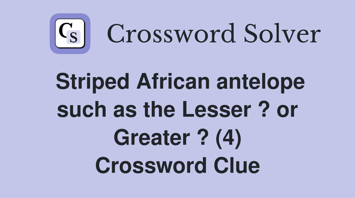 Striped African antelope such as the Lesser ? or Greater ? (4) Crossword Clue