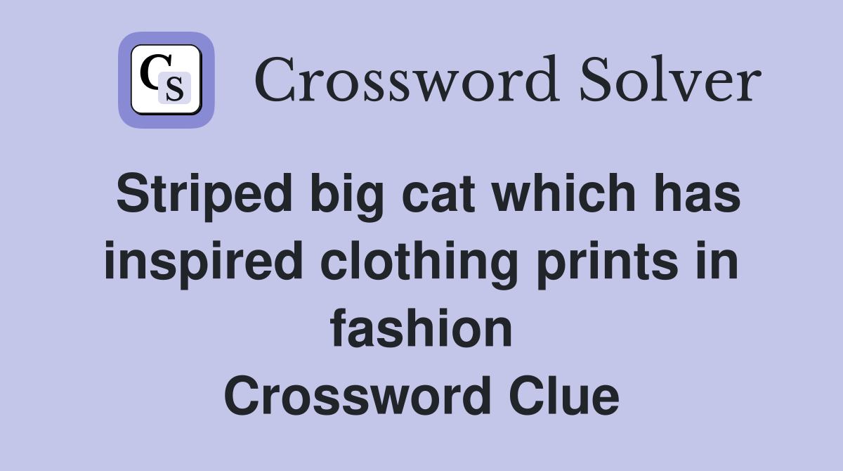 Striped big cat which has inspired clothing prints in fashion Crossword Clue