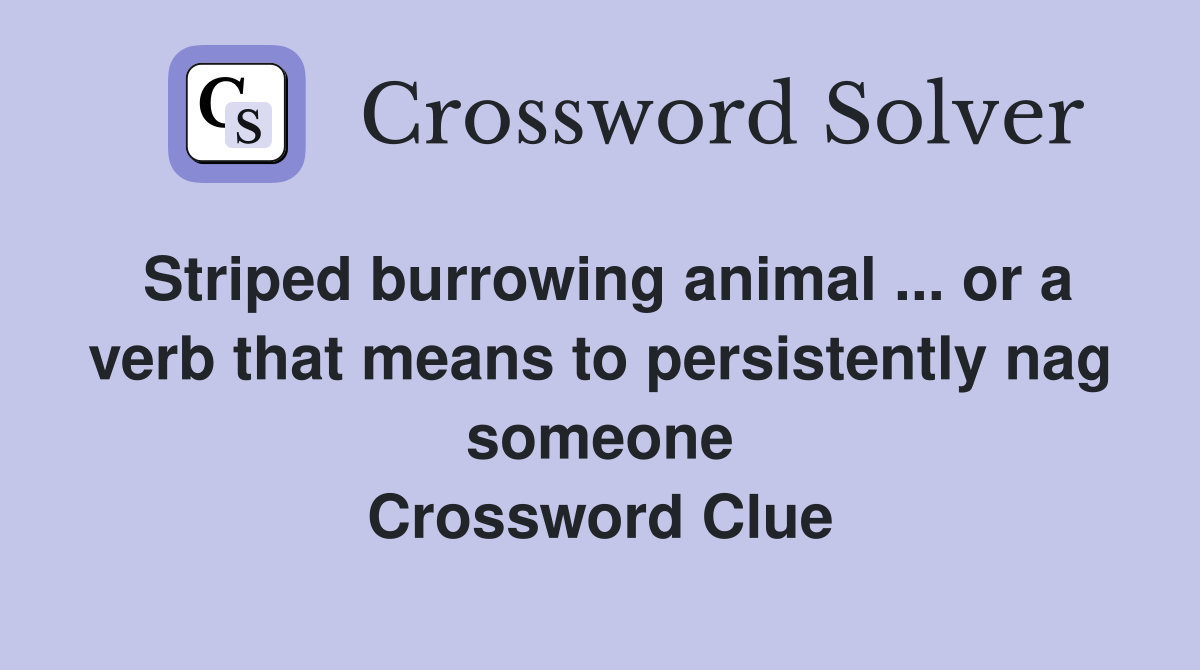 Striped burrowing animal ... or a verb that means to persistently nag someone Crossword Clue