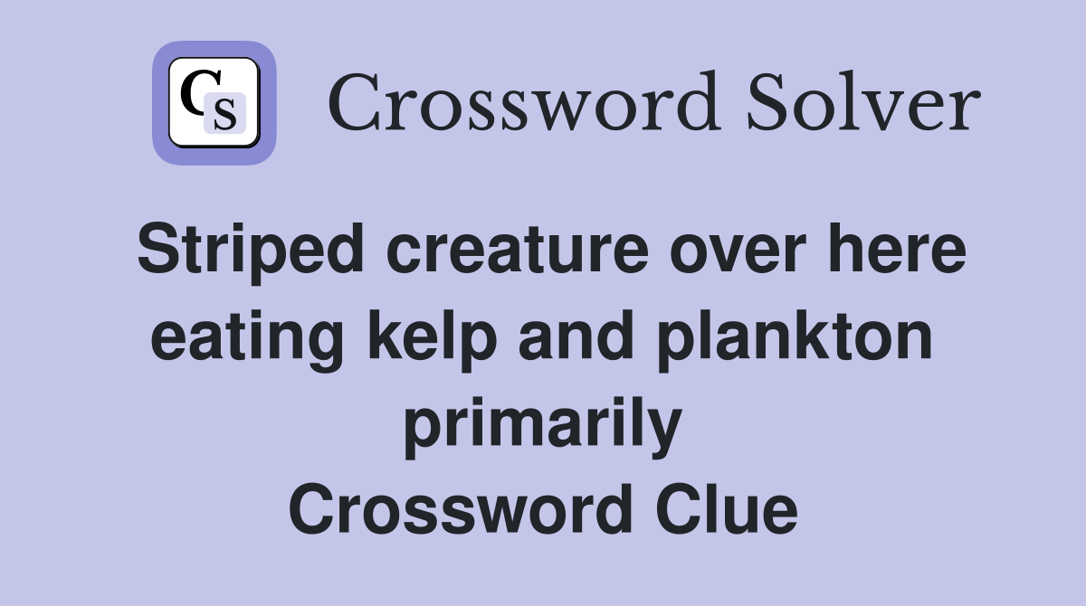 Striped creature over here eating kelp and plankton primarily Crossword Clue