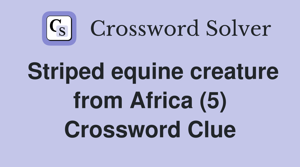 Striped equine creature from Africa (5) Crossword Clue