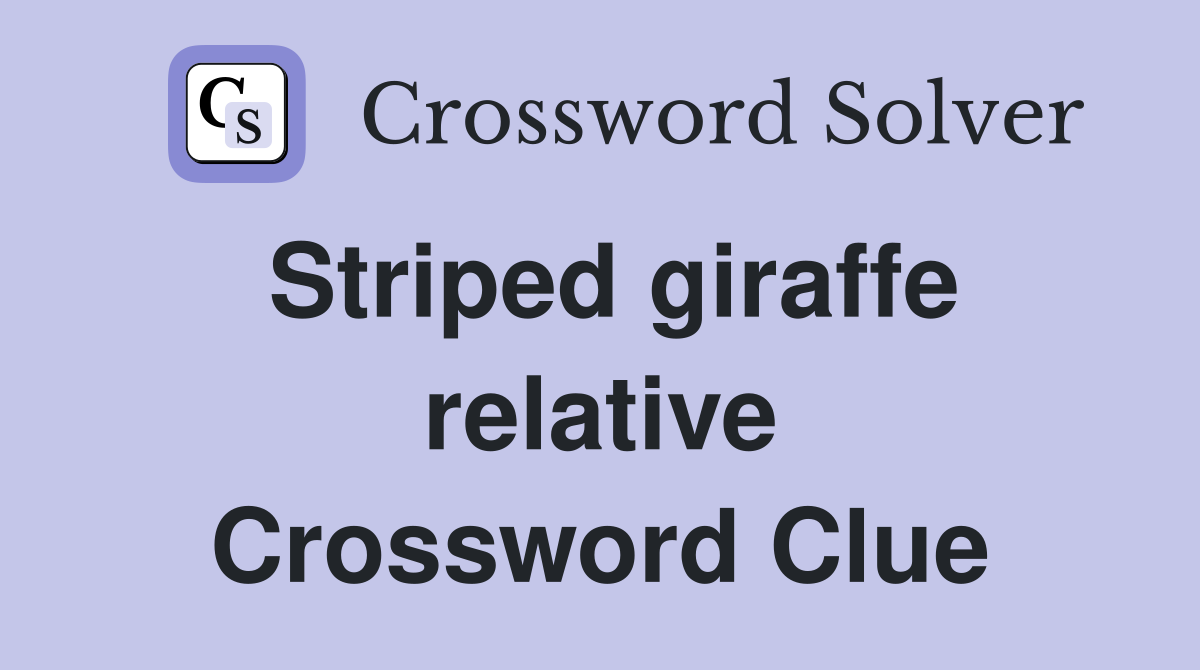 Striped giraffe relative Crossword Clue