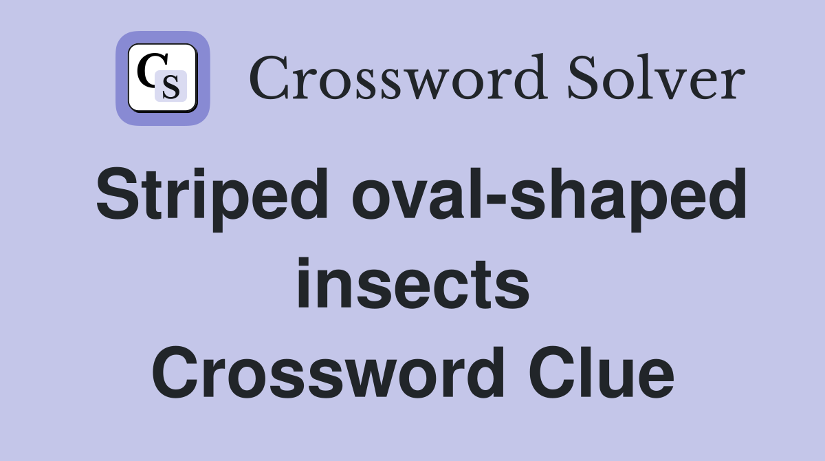 Striped oval-shaped insects Crossword Clue