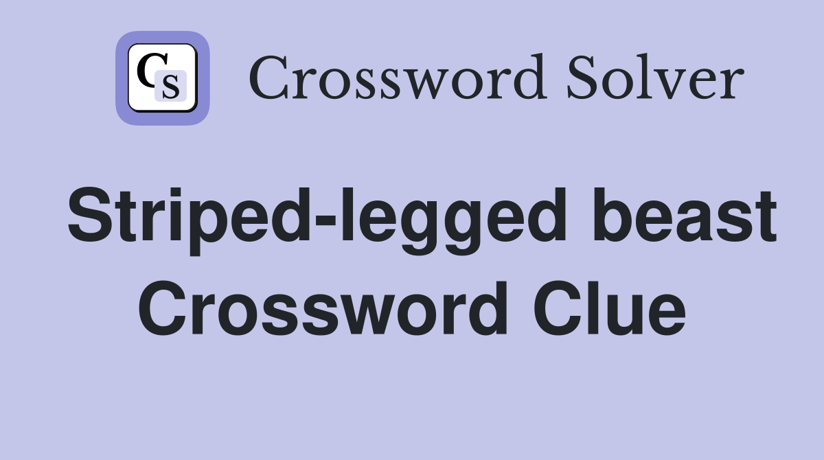 Striped-legged beast Crossword Clue