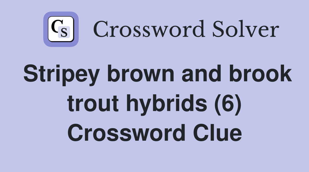 Stripey brown and brook trout hybrids (6) Crossword Clue