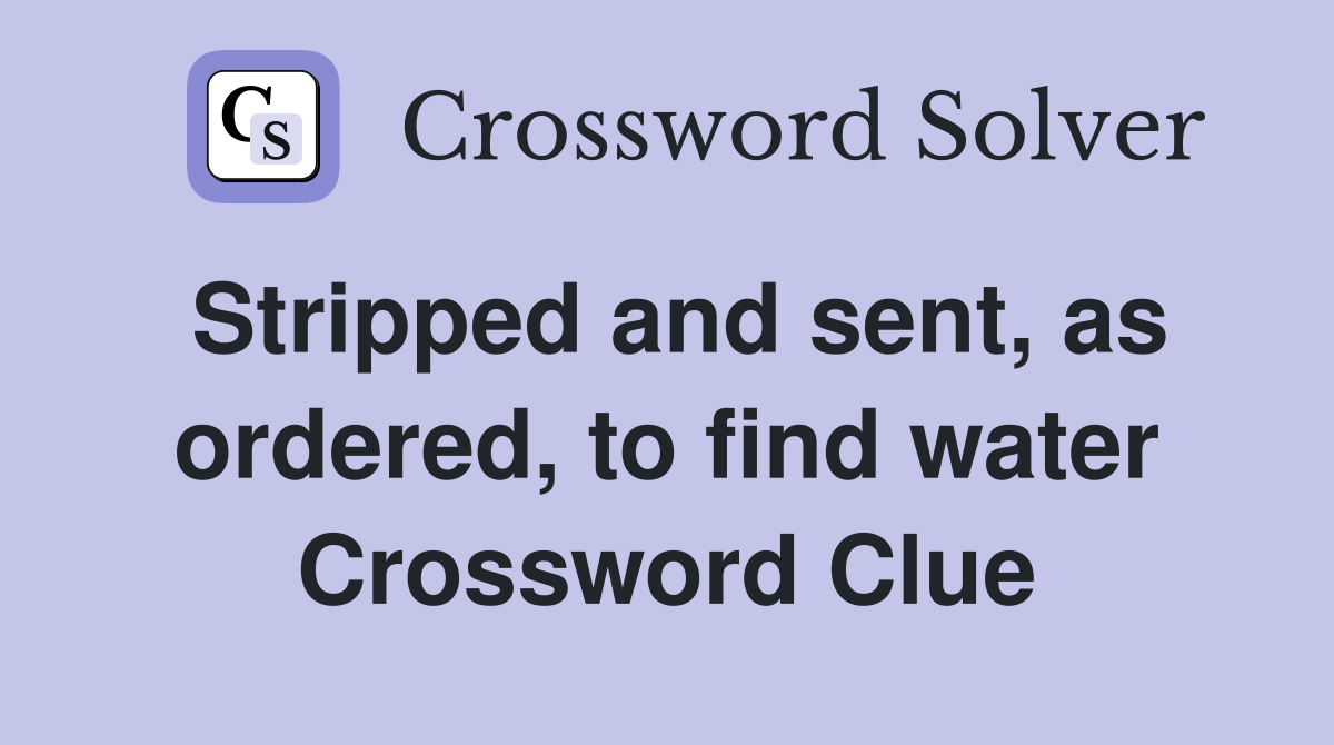 Stripped and sent, as ordered, to find water Crossword Clue