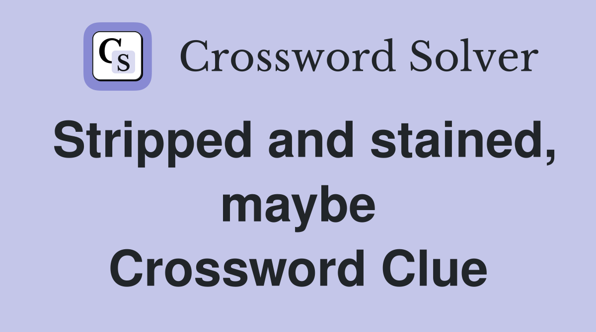Stripped and stained, maybe Crossword Clue