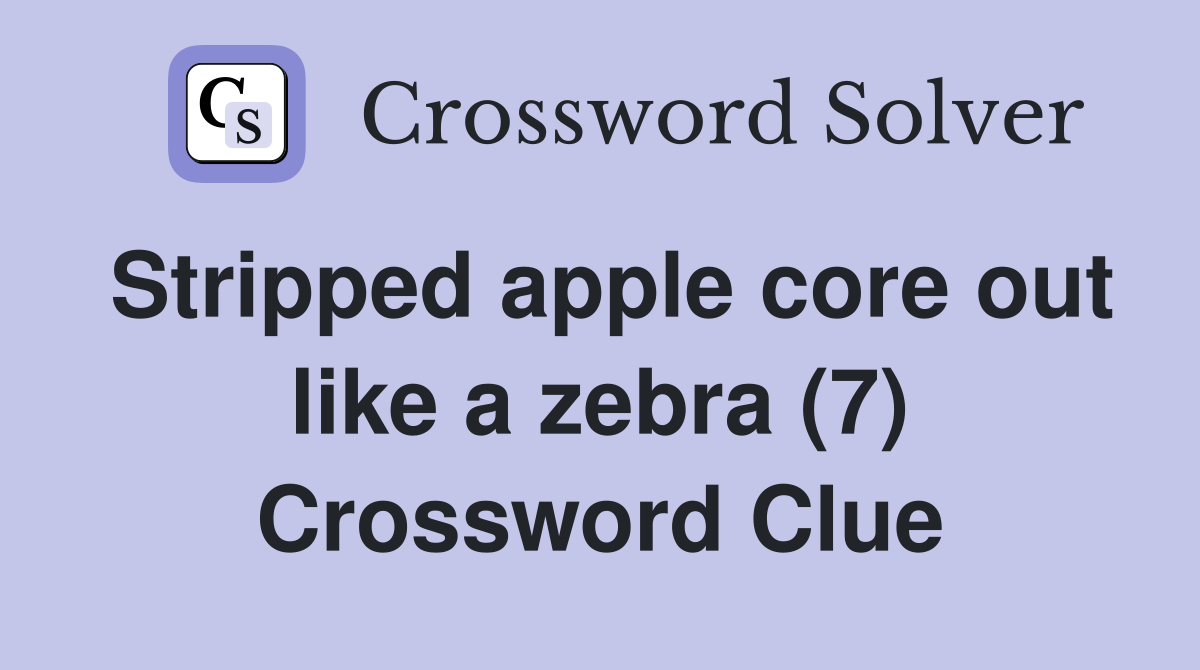 Stripped apple core out like a zebra (7) Crossword Clue