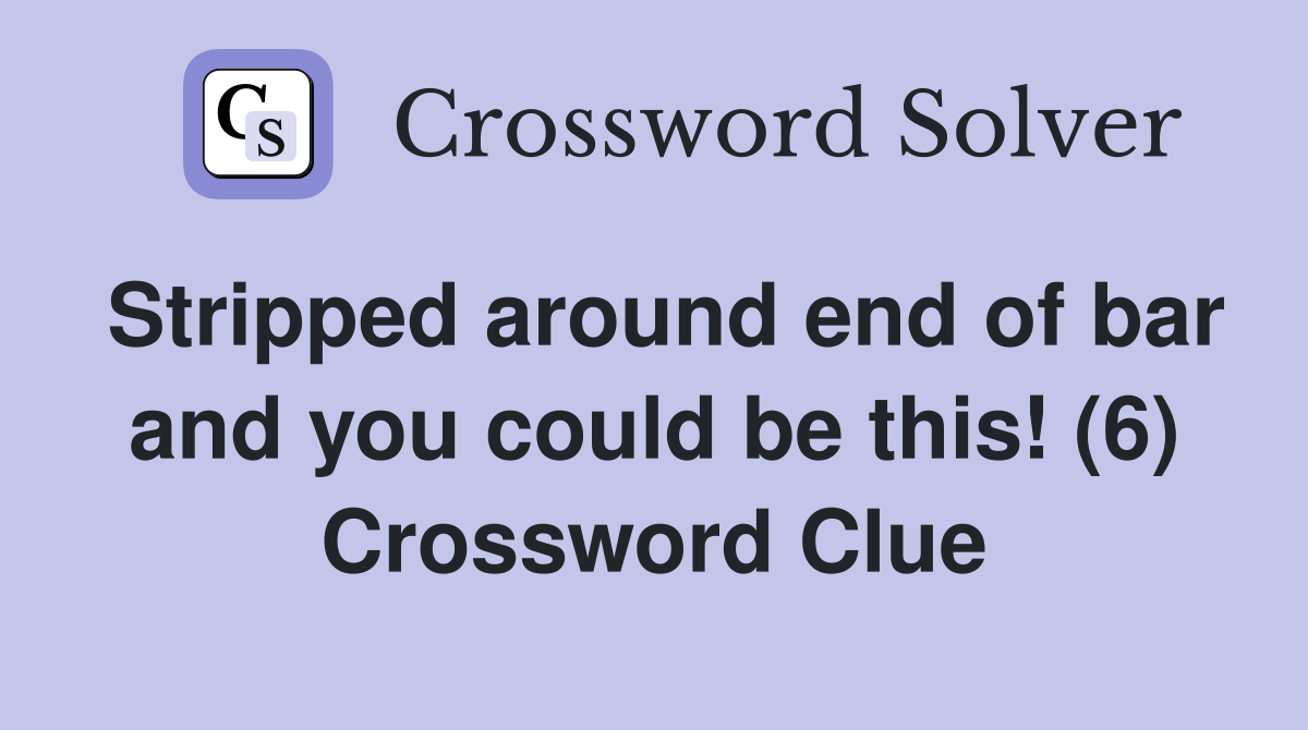Stripped around end of bar and you could be this! (6) Crossword Clue